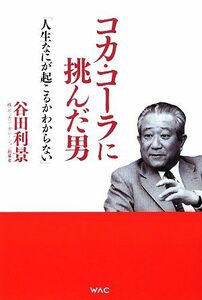 コカ・コーラに挑んだ男 「人生なにが起こるかわからない」／谷田利景【著】