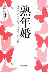 熟年婚 ６０歳からの本当の愛と幸せをつかむ方法／黒川祥子【著】