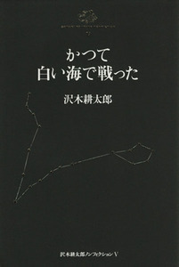 かつて白い海で戦った 沢木耕太郎ノンフィクション５／沢木耕太郎(著者)