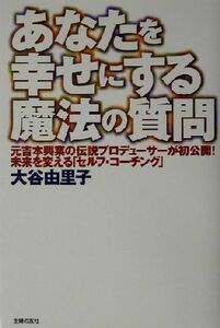 あなたを幸せにする魔法の質問 元吉本興業の伝説プロデューサーが初公開！未来を変える「セルフ・コーチング」／大谷由里子(著者)