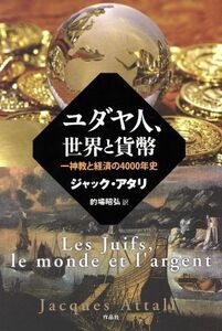 ユダヤ人、世界と貨幣 一神教と経済の４０００年史／ジャック・アタリ(著者),的場昭弘(訳者)