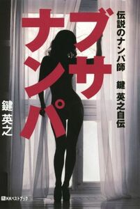 ブサナンパ 伝説のナンパ師鍵英之自伝 ベストセレクト／鍵英之(著者)