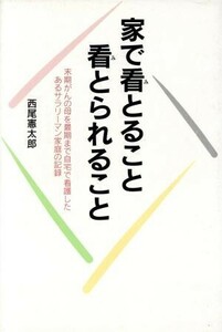 家で看とること・看とられること 末期がんの母を最期まで自宅で看護したあるサラリーマン家庭の記録／西尾憲太郎(著者)