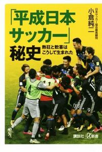 「平成日本サッカー」秘史 熱狂と歓喜はこうして生まれた 講談社＋α新書／小倉純二(著者)