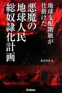 地球支配階級が仕掛けた悪魔の地球人民総奴隷化計画／鈴木啓功【著】