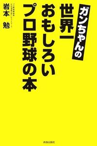 ガンちゃんの世界一おもしろいプロ野球の本 岩本勉／著