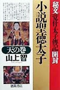 小説聖徳太子(天の巻) 秘文「覚什・太子伝記」開封／山上智(著者)