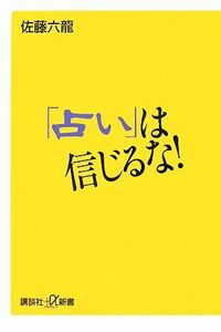 「占い」は信じるな！ 講談社＋α新書／佐藤六龍【著】