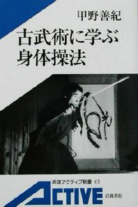 古武術に学ぶ身体操法 岩波アクティブ新書／甲野善紀(著者)