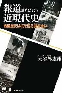 報道されない近現代史 戦後歴史は核を廻る鬩ぎ合い／元谷外志雄【著】