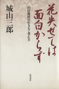 花失せては面白からず 山田教授の生き方・考え方／城山三郎(著者)