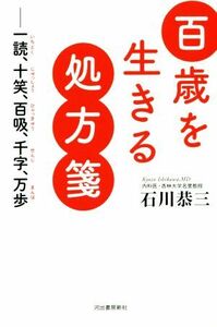 百歳を生きる処方箋 一読、十笑、百吸、千字、万歩／石川恭三(著者)