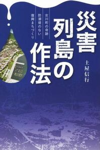 災害列島の作法　女川町の奇跡　防潮堤のない復興まちづくり／土屋信行(著者)