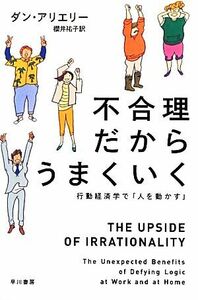 不合理だからうまくいく　行動経済学で「人を動かす」 （ハヤカワ文庫　ＮＦ　４０５） ダン・アリエリー／著　櫻井祐子／訳