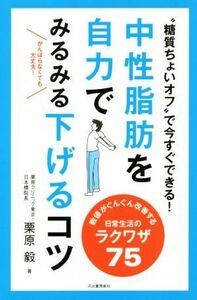 中性脂肪を自力でみるみる下げるコツ／栗原毅(著者)