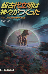 超古代文明は神々がつくった 太古に刻印された驚愕の真相 にちぶん文庫／佐和宙(著者)