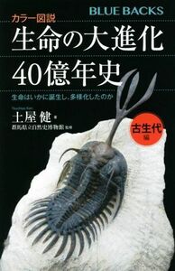 カラー図説　生命の大進化４０億年史　古生代編 生命はいかに誕生し、多様化したのか ブルーバックス／土屋健(著者),群馬県立自然史博物館(