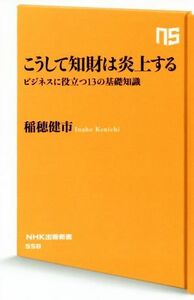 こうして知財は炎上する ビジネスに役立つ１３の基礎知識 ＮＨＫ出版新書５５８／稲穂健市(著者)