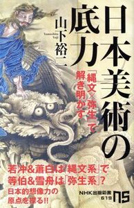 日本美術の底力 「縄文×弥生」で解き明かす ＮＨＫ出版新書／山下裕二(著者)