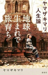 地球生まれで旅育ち ヤマザキマリ流人生論／ヤマザキマリ(著者)