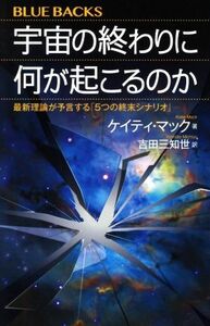 宇宙の終わりに何が起こるのか 最新理論が予言する「５つの終末シナリオ」 ブルーバックス／ケイティ・マック(著者),吉田三知世(訳者)