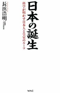 日本の誕生 科学が明かす日本人と皇室のルーツ ＷＡＣ　ＢＵＮＫＯ／長浜浩明(著者)