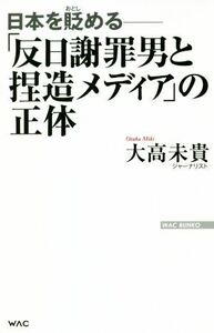 「反日謝罪男と捏造メディア」の正体 日本を貶める ＷＡＣ　ＢＵＮＫＯ／大高未貴(著者)