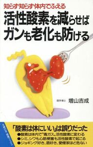 知らず知らず体内でふえる活性酸素を減らせばガンも老化も防げる 活性酸素を減らせばガンも老化も防げる 主婦の友健康ブックス／増山吉成(