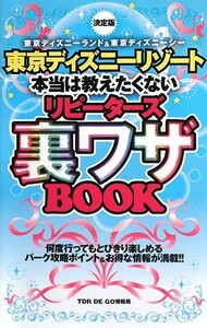 決定版　東京ディズニーリゾート　本当は教えたくないリピーターズ裏ワザＢＯＯＫ／ＴＤＲ　ＤＥ　ＧＯ情報局【著】