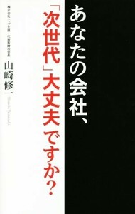 あなたの会社、「次世代」大丈夫ですか？／山崎修一(著者)