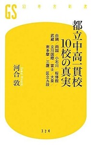 都立中高一貫校１０校の真実 白鴎／両国／小石川／桜修館／武蔵／立川国際／富士／大泉／南多摩／三鷹／区立九段 幻冬舎新書／河合敦【著】