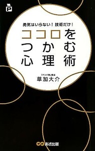 ココロをつかむ心理術 勇気はいらない！技術だけ！／草加大介【著】