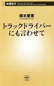 トラックドライバーにも言わせて （新潮新書　８５４） 橋本愛喜／著