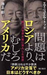 問題はロシアより、むしろアメリカだ 第三次世界大戦に突入した世界 朝日新書９１２／エマニュエル・トッド(著者),池上彰(著者)