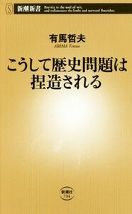 こうして歴史問題は捏造される 新潮新書７３４／有馬哲夫(著者)