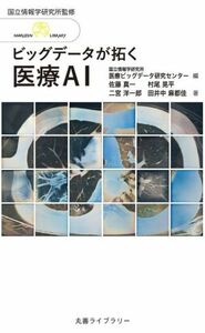 ビッグデータが拓く　医療ＡＩ 丸善ライブラリー　情報研シリーズ　２４／二宮洋一郎(著者),佐藤真一(著者),田井中麻都佳(著者),村尾晃平(