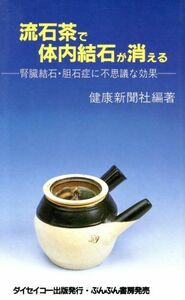 流石茶で体内結石が消える　腎臓結石・胆石症に不思議な効果／健康新聞社(著者)