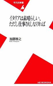 イタリアは素晴らしい、ただし仕事さえしなければ 平凡社新書／加藤雅之【著】