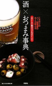 酒×おつまみ事典 こだわりのバー・居酒屋の主人が教えるおいしい組み合わせレシピ／酒とおつまみ研究会【編】