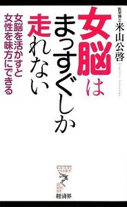 女脳はまっすぐしか走れない 女脳を活かすと女性を味方にできる リュウブックス・アステ新書／米山公啓【著】