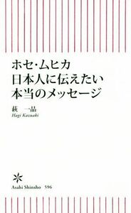 ホセ・ムヒカ日本人に伝えたい本当のメッセージ 朝日新書５９６／萩一晶(著者)