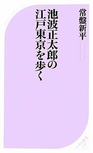 池波正太郎の江戸東京を歩く ベスト新書３７８／常盤新平【著】