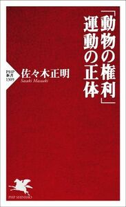 「動物の権利」運動の正体 ＰＨＰ新書１３０９／佐々木正明(著者)