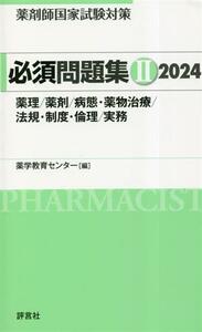 薬剤師国家試験対策　必須問題集(２　２０２４) 薬理／薬剤／病態・薬物治療／法規・制度・倫理／実務／薬学教育センター(編著)