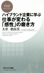 ハイブランド企業に学ぶ仕事が変わる「感性」の磨き方 ＰＨＰビジネス新書３５０／大串亜由美(著者)