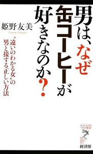 男は、なぜ缶コーヒーが好きなのか？　“違いのわかる女”の男と接する正しい方法 （リュウ・ブックスアステ新書　０６５） 姫野友美／著