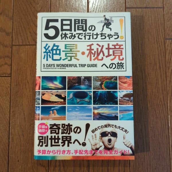 ５日間の休みで行けちゃう！絶景・秘境への旅　初心者でも大丈夫！手頃な値段で奇跡の別世界へ！ Ａ－Ｗｏｒｋｓ／編集