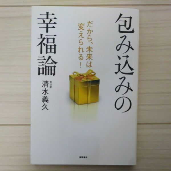 包み込みの幸福論　だから、未来は変えられる！ 清水義久／著