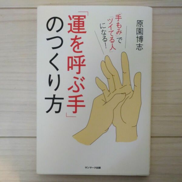 「運を呼ぶ手」のつくり方　「手もみ」で「ツイてる人」になる！ 原園博志／著