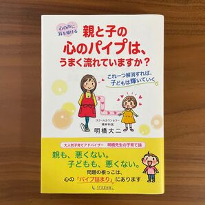 親と子の心のパイプは、うまく流れていますか? 心の声に耳を傾ける これ一つ解消すれば、子どもは輝いていく 明橋大二/著